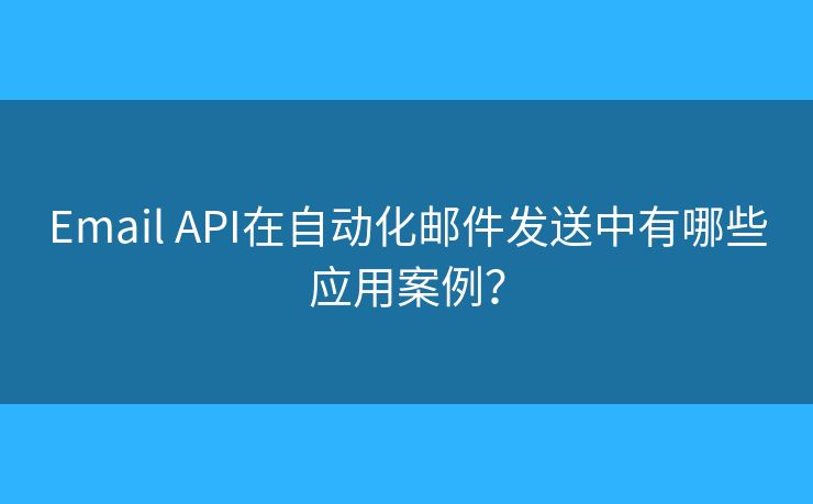 Email API在自动化邮件发送中有哪些应用案例？