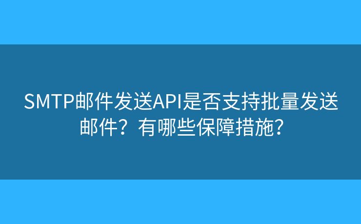 SMTP邮件发送API是否支持批量发送邮件？有哪些保障措施？