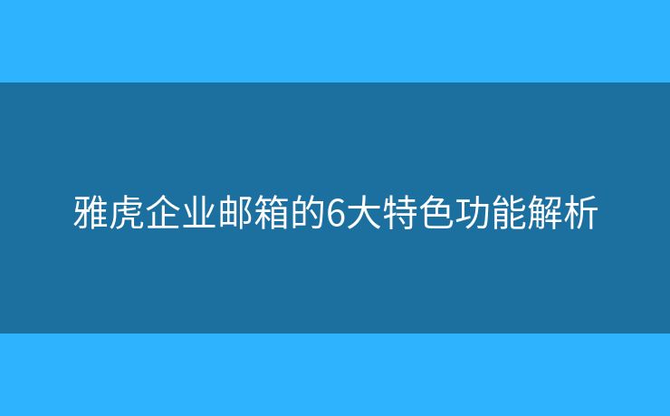 雅虎企业邮箱的6大特色功能解析