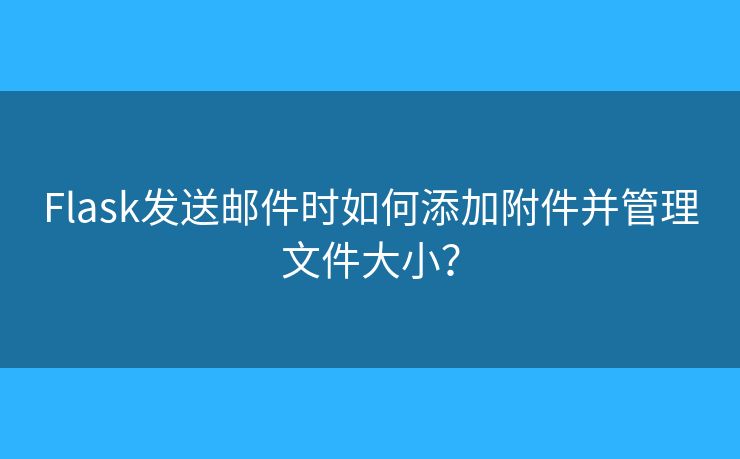 Flask发送邮件时如何添加附件并管理文件大小？