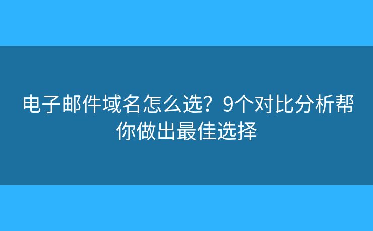 电子邮件域名怎么选？9个对比分析帮你做出最佳选择