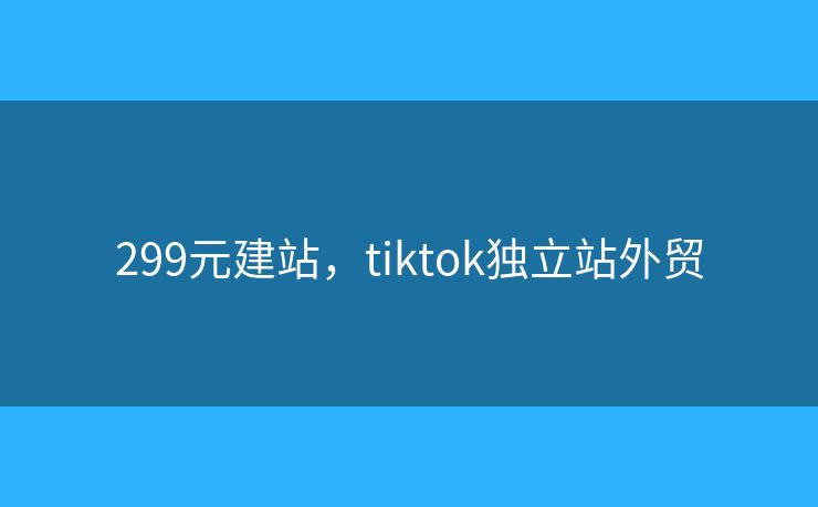 299元建站，tiktok独立站外贸