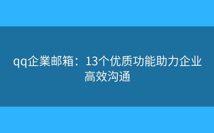 qq企業邮箱：13个优质功能助力企业高效沟通