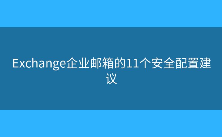Exchange企业邮箱的11个安全配置建议