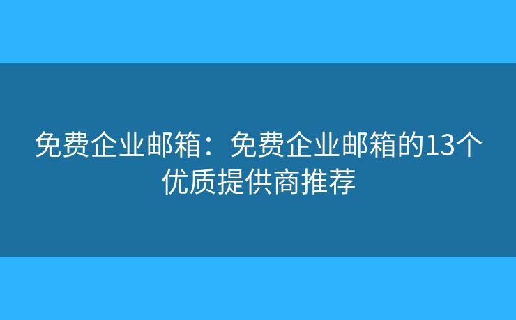 免费企业邮箱:免费企业邮箱的13个优质提供商推荐 免费企业邮箱:免费企业邮箱的13个优质提供商推荐