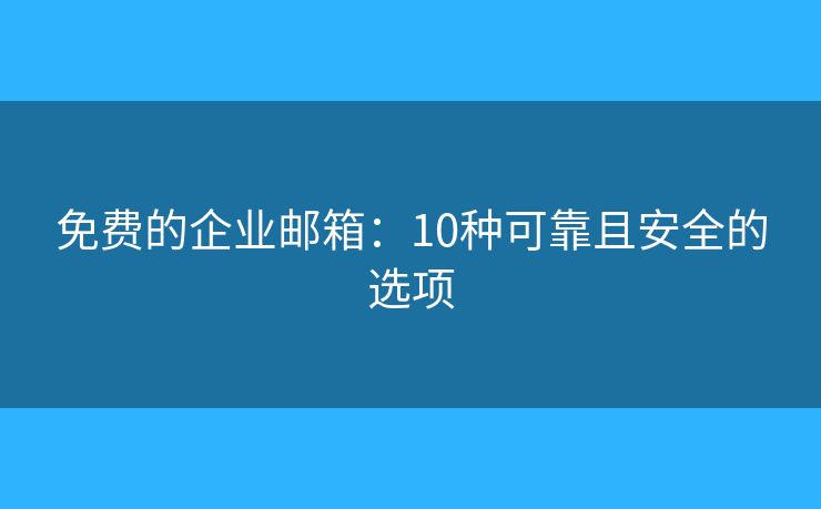 免费的企业邮箱：10种可靠且安全的选项