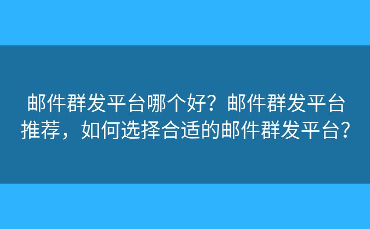 邮件群发平台哪个好？邮件群发平台推荐，如何选择合适的邮件群发平台？