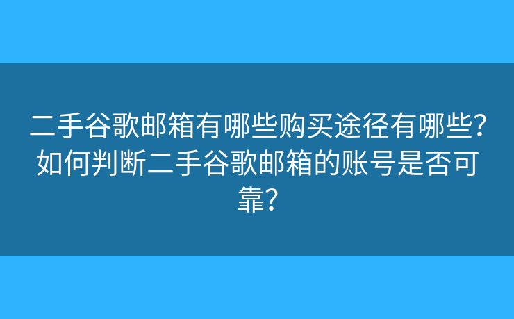 二手谷歌邮箱有哪些购买途径有哪些？如何判断二手谷歌邮箱的账号是否可靠？