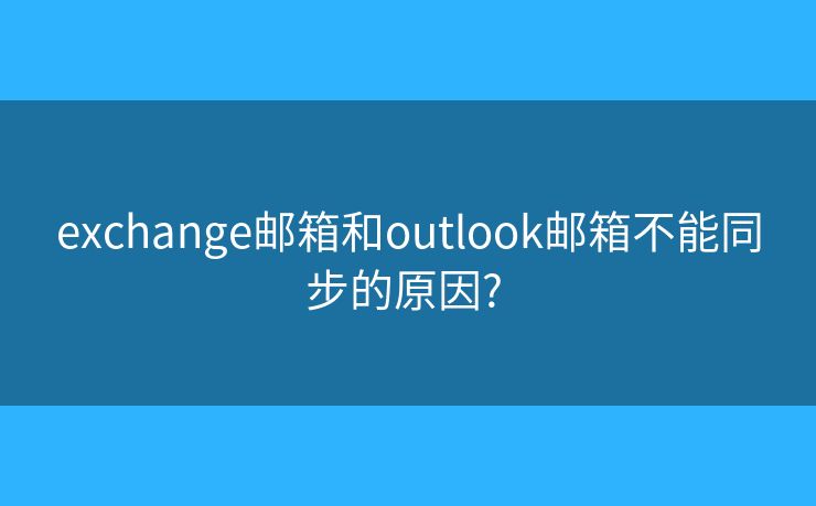 exchange邮箱和outlook邮箱不能同步的原因? 