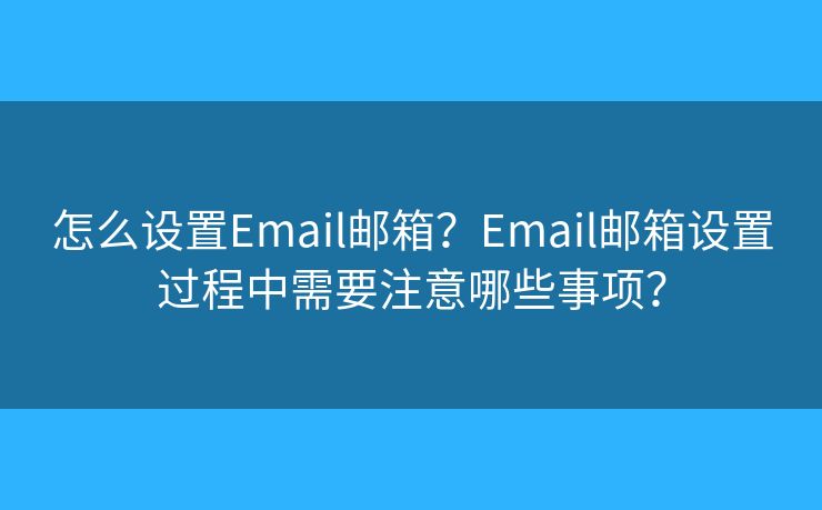 怎么设置Email邮箱？Email邮箱设置过程中需要注意哪些事项？