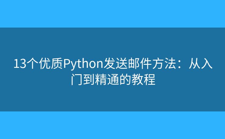 13个优质Python发送邮件方法：从入门到精通的教程