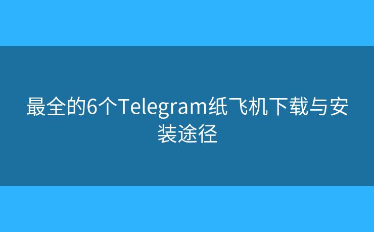 最全的6个Telegram纸飞机下载与安装途径