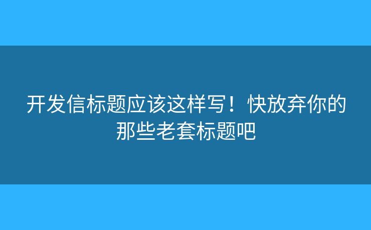 开发信标题应该这样写！快放弃你的那些老套标题吧