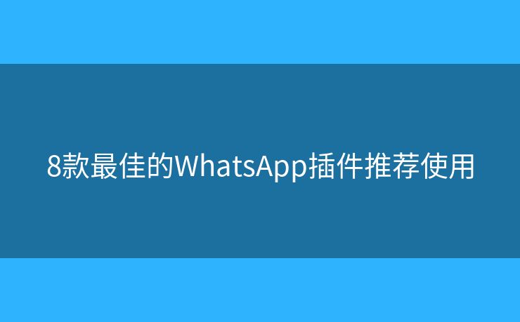 8款最佳的WhatsApp插件推荐使用
