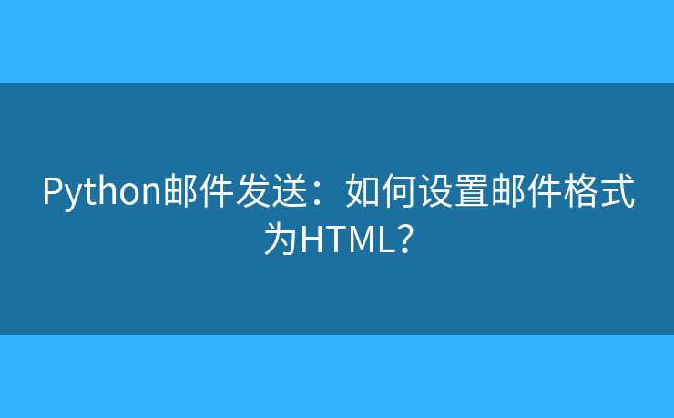 Python邮件发送：如何设置邮件格式为HTML？