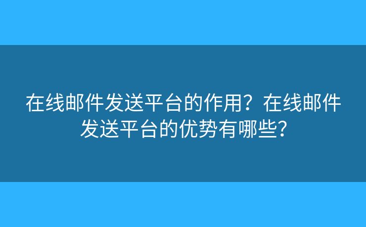 在线邮件发送平台的作用？在线邮件发送平台的优势有哪些？