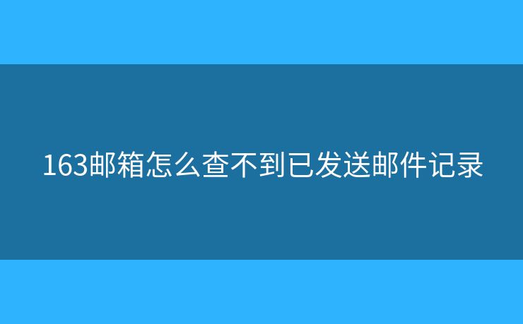 163邮箱怎么查不到已发送邮件记录