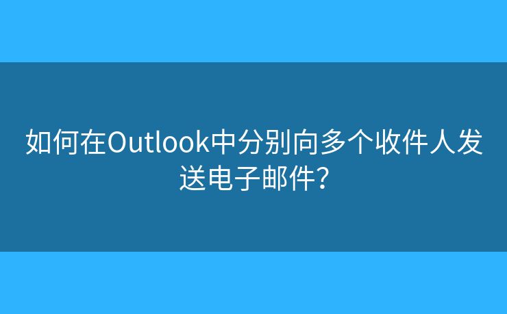 如何在Outlook中分别向多个收件人发送电子邮件? 如何在Outlook中分别向多个收件人发送电子邮件?