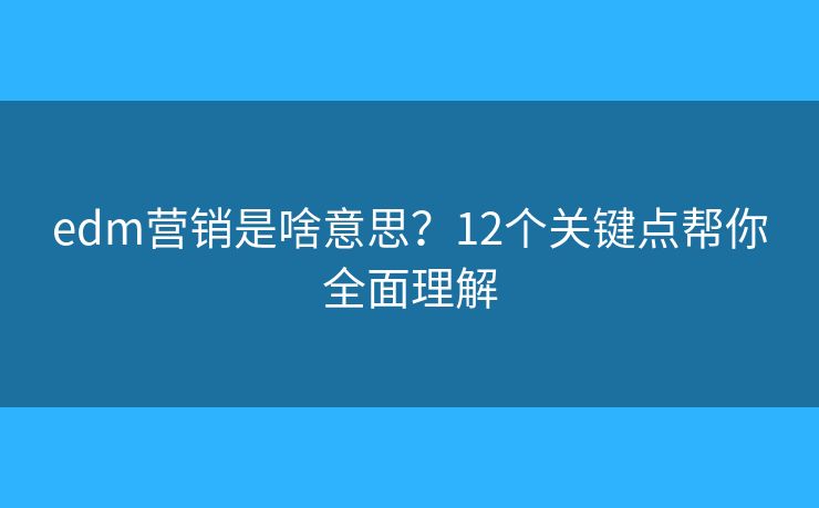 edm营销是啥意思？12个关键点帮你全面理解