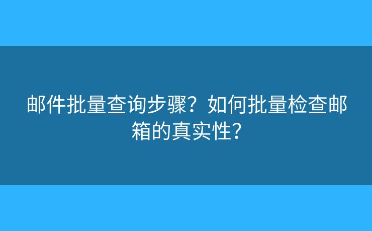 邮件批量查询步骤？如何批量检查邮箱的真实性？
