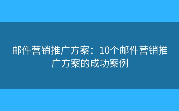 邮件营销推广方案：10个邮件营销推广方案的成功案例