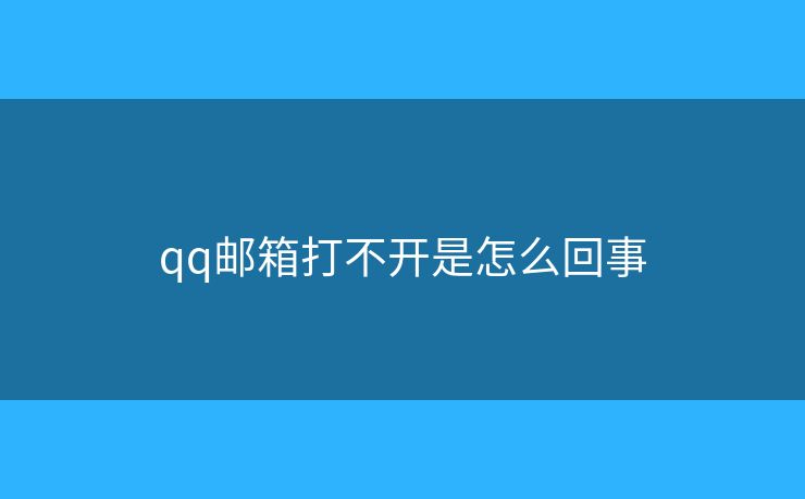 qq邮箱打不开是怎么回事 qq邮箱打不开是怎么回事