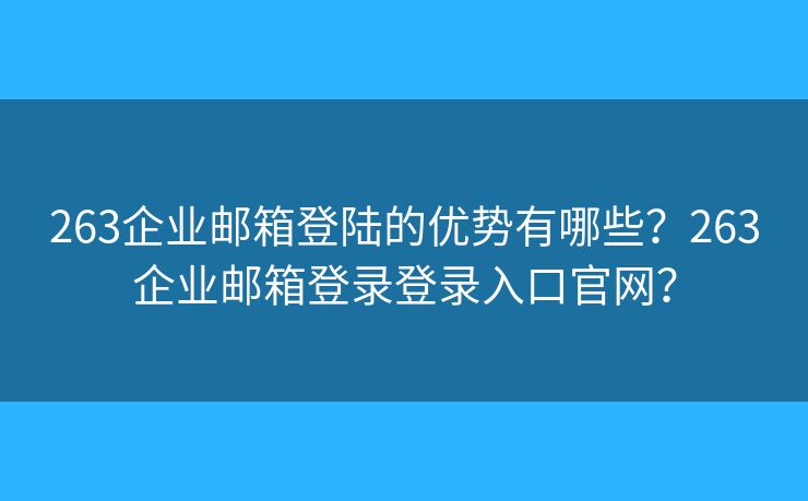 263企业邮箱登陆的优势有哪些？263企业邮箱登录登录入口官网？