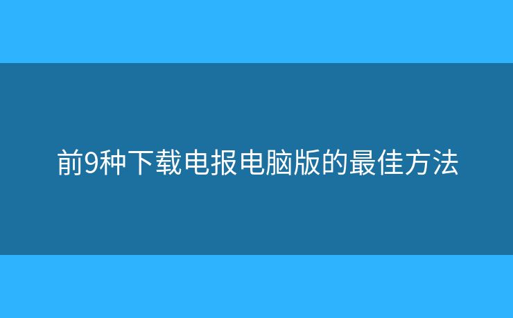 前9种下载电报电脑版的最佳方法