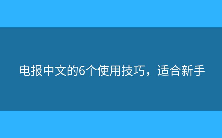 电报中文的6个使用技巧，适合新手