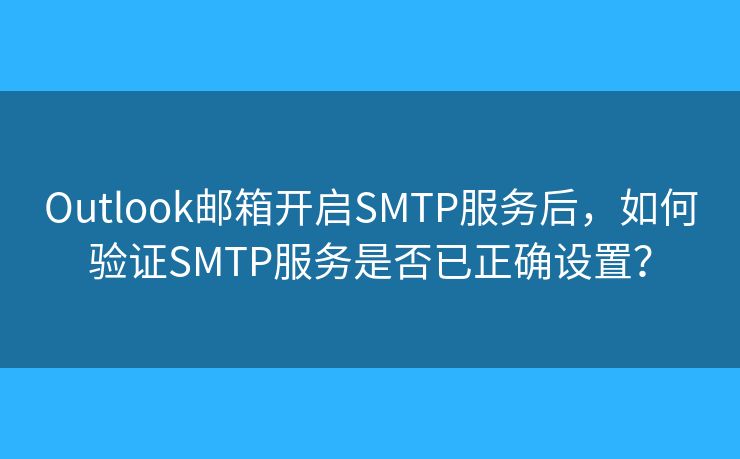 Outlook邮箱开启SMTP服务后，如何验证SMTP服务是否已正确设置？