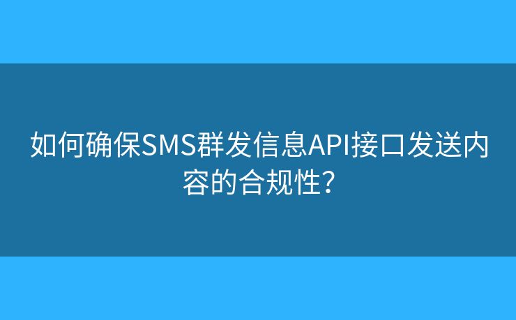 如何确保SMS群发信息API接口发送内容的合规性？