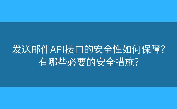 发送邮件API接口的安全性如何保障？有哪些必要的安全措施？