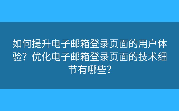 如何提升电子邮箱登录页面的用户体验？优化电子邮箱登录页面的技术细节有哪些？