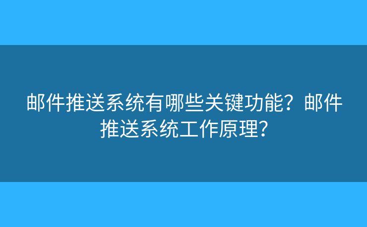 邮件推送系统有哪些关键功能？邮件推送系统工作原理？
