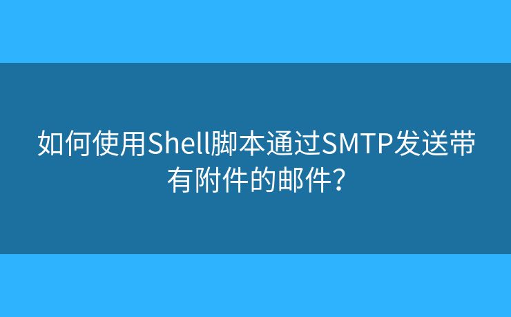 如何使用Shell脚本通过SMTP发送带有附件的邮件？