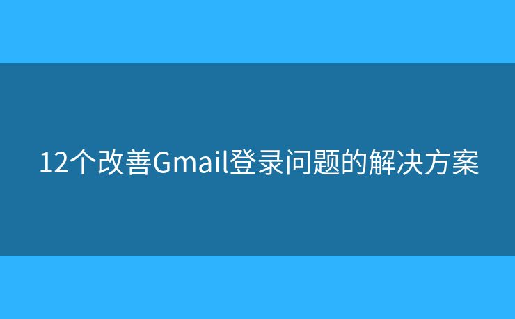 12个改善Gmail登录问题的解决方案