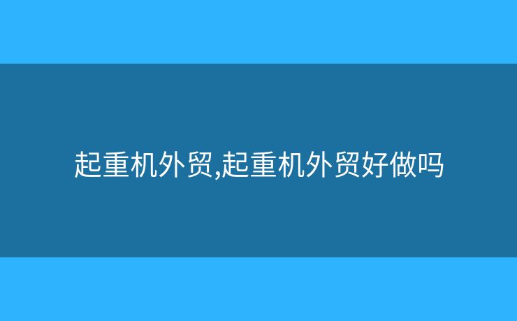 起重机外贸,起重机外贸好做吗
