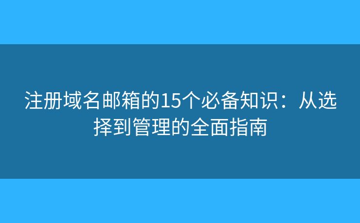 注册域名邮箱的15个必备知识：从选择到管理的全面指南