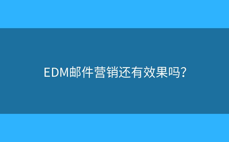 EDM邮件营销还有效果吗？