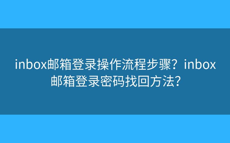 inbox邮箱登录操作流程步骤？inbox邮箱登录密码找回方法？