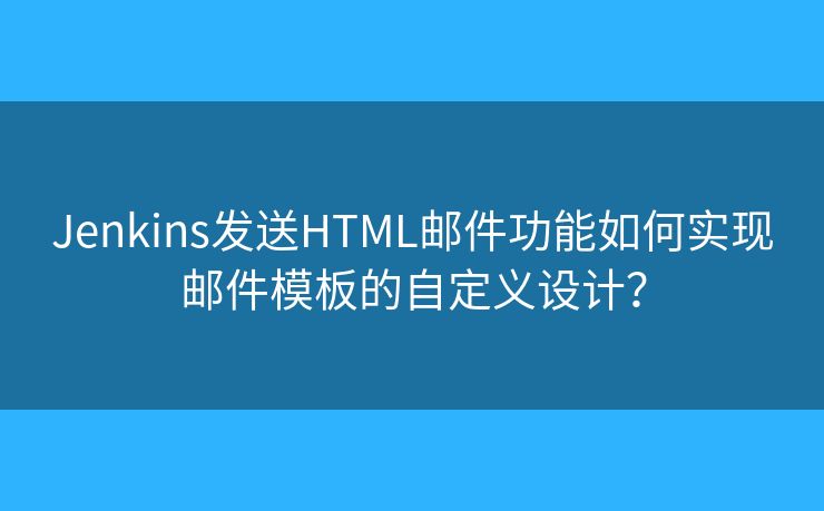 Jenkins发送HTML邮件功能如何实现邮件模板的自定义设计？