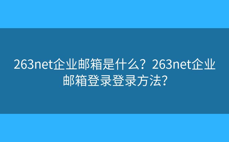 263net企业邮箱是什么？263net企业邮箱登录登录方法？