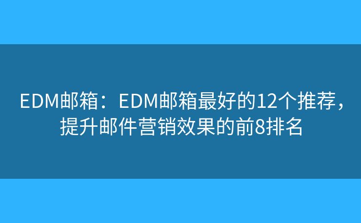 EDM邮箱：EDM邮箱最好的12个推荐，提升邮件营销效果的前8排名