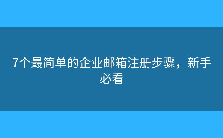 7个最简单的企业邮箱注册步骤，新手必看