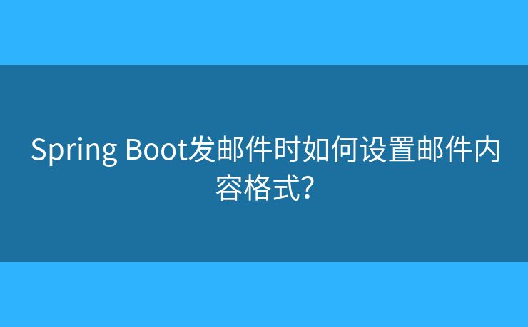 Spring Boot发邮件时如何设置邮件内容格式？