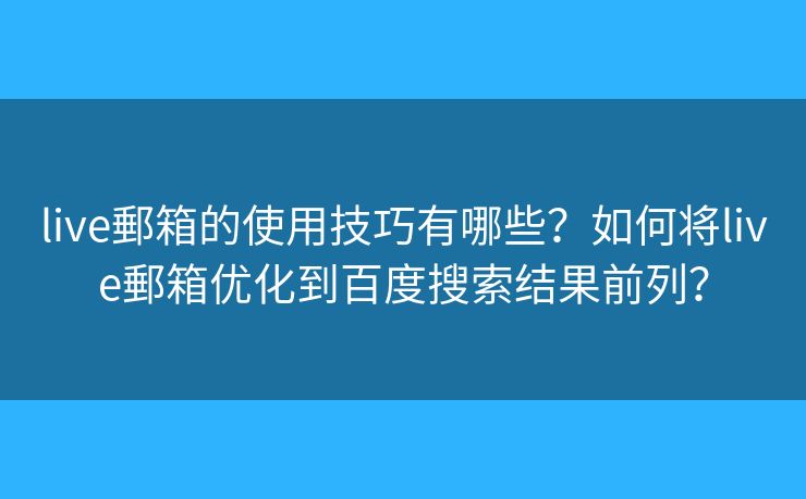 live郵箱的使用技巧有哪些？如何将live郵箱优化到百度搜索结果前列？