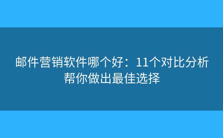 邮件营销软件哪个好：11个对比分析帮你做出最佳选择