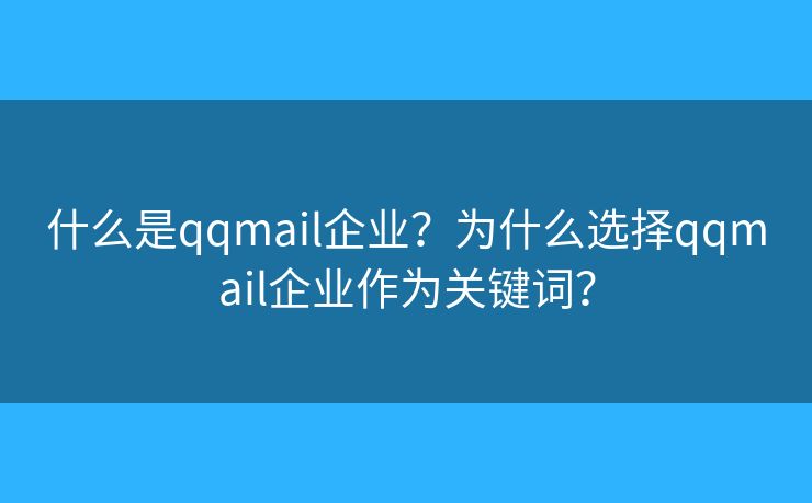 什么是qqmail企业？为什么选择qqmail企业作为关键词？