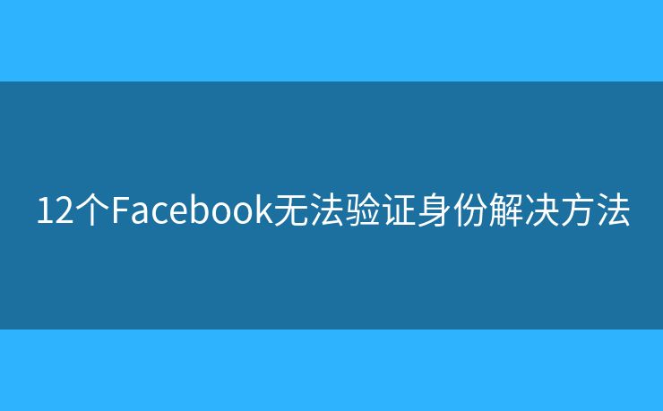 12个Facebook无法验证身份解决方法 12个Facebook无法验证身份解决方法