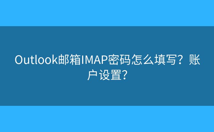 Outlook邮箱IMAP密码怎么填写?账户设置? Outlook邮箱IMAP密码怎么填写?账户设置?